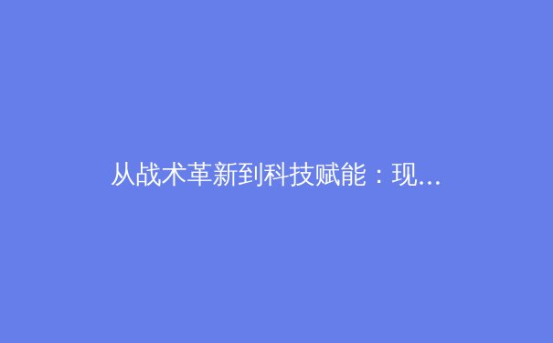 从战术革新到科技赋能：现代体育竞技的范式转移与未来图景 - 3